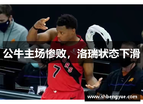 公牛主场惨败，洛瑞状态下滑