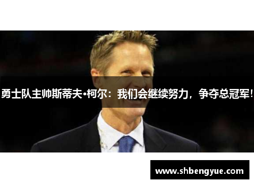 勇士队主帅斯蒂夫·柯尔：我们会继续努力，争夺总冠军！