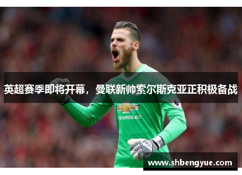 英超赛季即将开幕，曼联新帅索尔斯克亚正积极备战