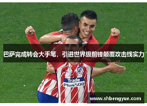 巴萨完成转会大手笔，引进世界级前锋颠覆攻击线实力