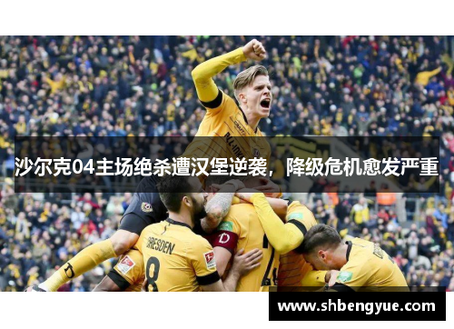 沙尔克04主场绝杀遭汉堡逆袭，降级危机愈发严重