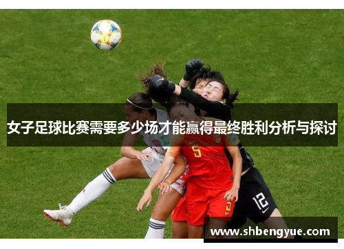 女子足球比赛需要多少场才能赢得最终胜利分析与探讨