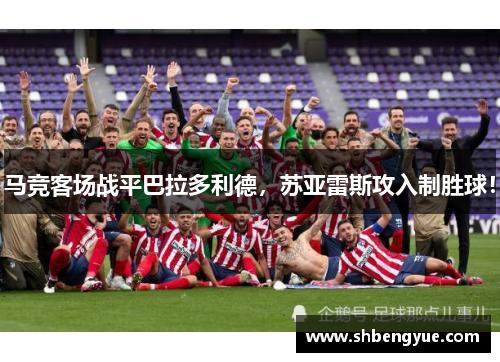 马竞客场战平巴拉多利德，苏亚雷斯攻入制胜球！