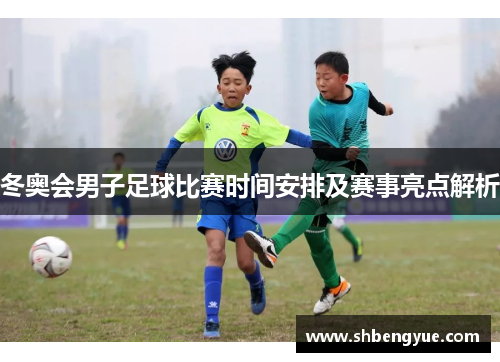 冬奥会男子足球比赛时间安排及赛事亮点解析