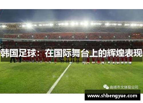 韩国足球：在国际舞台上的辉煌表现