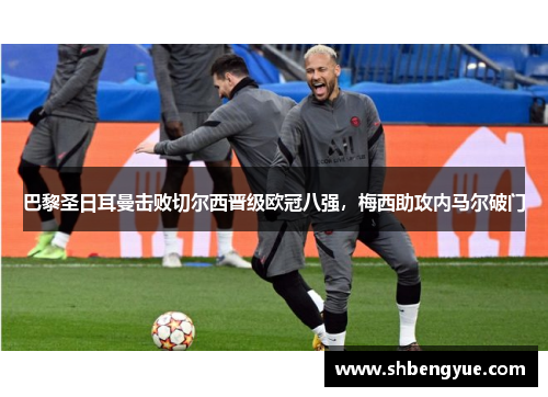 巴黎圣日耳曼击败切尔西晋级欧冠八强，梅西助攻内马尔破门