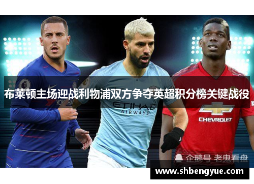 布莱顿主场迎战利物浦双方争夺英超积分榜关键战役