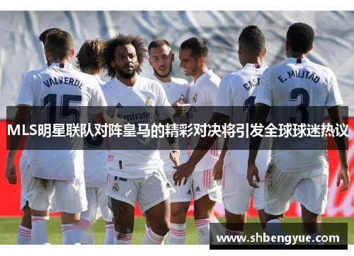 MLS明星联队对阵皇马的精彩对决将引发全球球迷热议