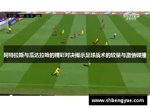 阿特拉斯与瓜达拉哈的精彩对决揭示足球战术的较量与激情碰撞