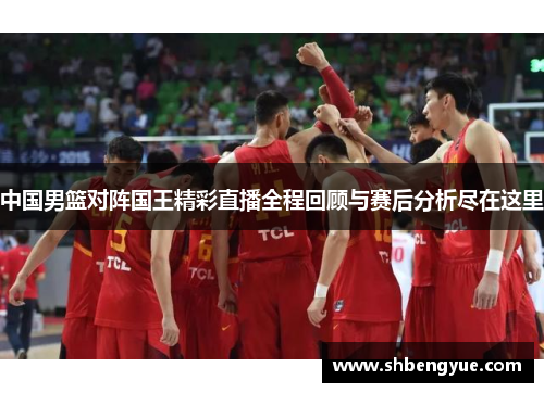 中国男篮对阵国王精彩直播全程回顾与赛后分析尽在这里