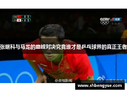 张继科与马龙的巅峰对决究竟谁才是乒乓球界的真正王者